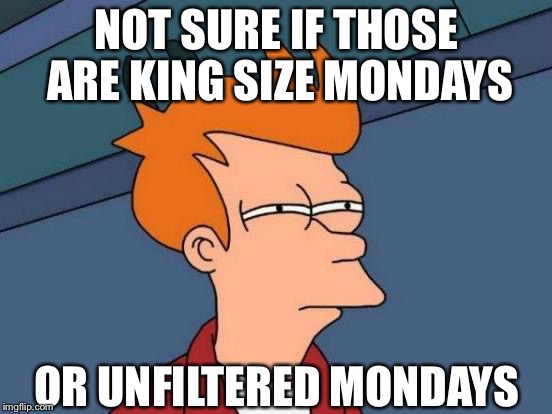 Futurama Fry Meme | NOT SURE IF THOSE ARE KING SIZE MONDAYS OR UNFILTERED MONDAYS | image tagged in memes,futurama fry | made w/ Imgflip meme maker