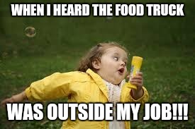 Fat Girl Running | WHEN I HEARD THE FOOD TRUCK; WAS OUTSIDE MY JOB!!! | image tagged in fat girl running | made w/ Imgflip meme maker