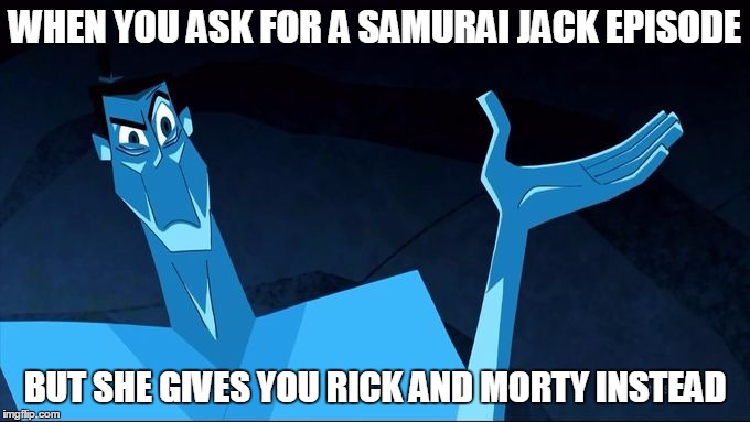 confused blue jack | WHEN YOU ASK FOR A SAMURAI JACK EPISODE; BUT SHE GIVES YOU RICK AND MORTY INSTEAD | image tagged in confused blue jack | made w/ Imgflip meme maker