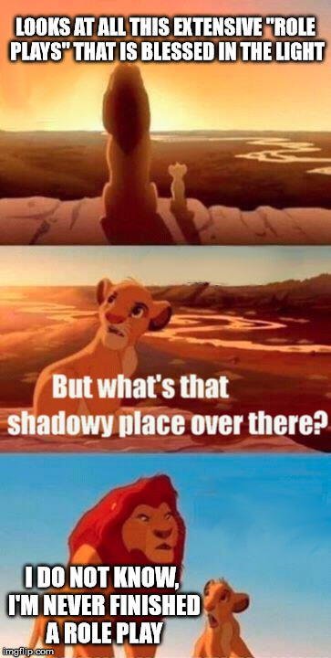 Simba Shadowy Place | LOOKS AT ALL THIS EXTENSIVE "ROLE PLAYS" THAT IS BLESSED IN THE LIGHT; I DO NOT KNOW, I'M NEVER FINISHED A ROLE PLAY | image tagged in memes,simba shadowy place | made w/ Imgflip meme maker