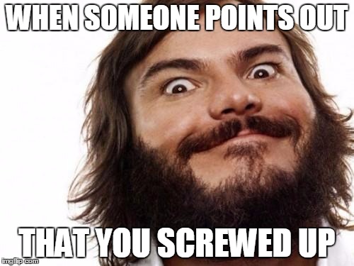 Jack Black Meme NAILED IT | WHEN SOMEONE POINTS OUT; THAT YOU SCREWED UP | image tagged in jack black meme nailed it | made w/ Imgflip meme maker