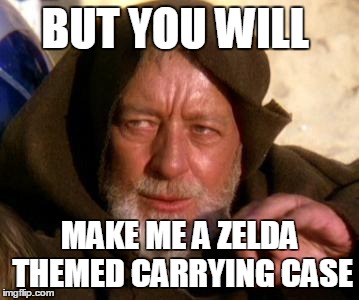 Obi Wan Kenobi Jedi Mind Trick | BUT YOU WILL; MAKE ME A ZELDA THEMED CARRYING CASE | image tagged in obi wan kenobi jedi mind trick | made w/ Imgflip meme maker