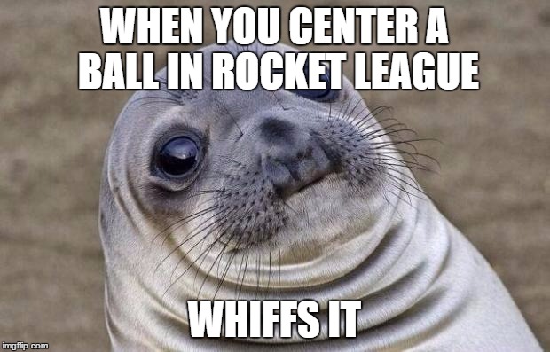 Awkward Moment Sealion | WHEN YOU CENTER A BALL IN ROCKET LEAGUE; WHIFFS IT | image tagged in memes,awkward moment sealion | made w/ Imgflip meme maker
