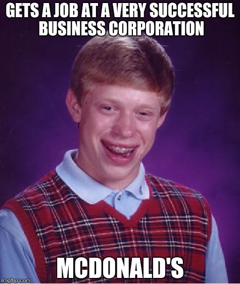 Bad Luck Brian Meme | GETS A JOB AT A VERY SUCCESSFUL BUSINESS CORPORATION; MCDONALD'S | image tagged in memes,bad luck brian | made w/ Imgflip meme maker