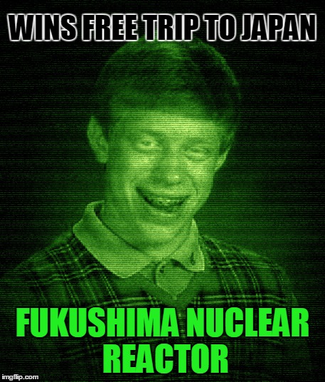 Bad Luck Brian goes to Japan! Radiation/Zombie Week - A NexusDarkshade & ValerieLyn Event | WINS FREE TRIP TO JAPAN; FUKUSHIMA NUCLEAR REACTOR | image tagged in bad luck brian - radiated,fukushima | made w/ Imgflip meme maker