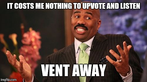 Steve Harvey Meme | IT COSTS ME NOTHING TO UPVOTE AND LISTEN VENT AWAY | image tagged in memes,steve harvey | made w/ Imgflip meme maker