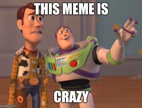 X, X Everywhere Meme | THIS MEME IS CRAZY | image tagged in memes,x x everywhere | made w/ Imgflip meme maker