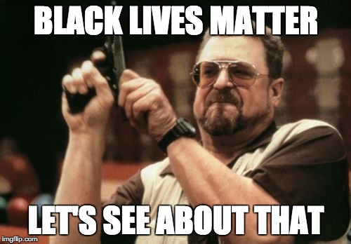 Am I The Only One Around Here | BLACK LIVES MATTER; LET'S SEE ABOUT THAT | image tagged in memes,am i the only one around here | made w/ Imgflip meme maker