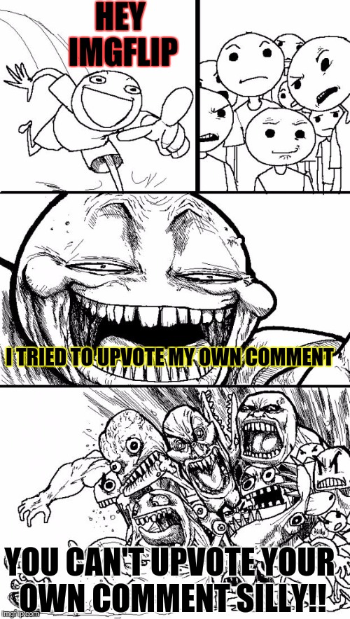 Hey imgflip | HEY IMGFLIP; I TRIED TO UPVOTE MY OWN COMMENT; YOU CAN'T UPVOTE YOUR OWN COMMENT SILLY!! | image tagged in memes,hey internet,funny,upvotes | made w/ Imgflip meme maker