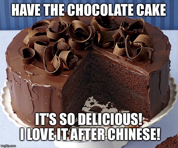 HAVE THE CHOCOLATE CAKE IT'S SO DELICIOUS! I LOVE IT AFTER CHINESE! | made w/ Imgflip meme maker