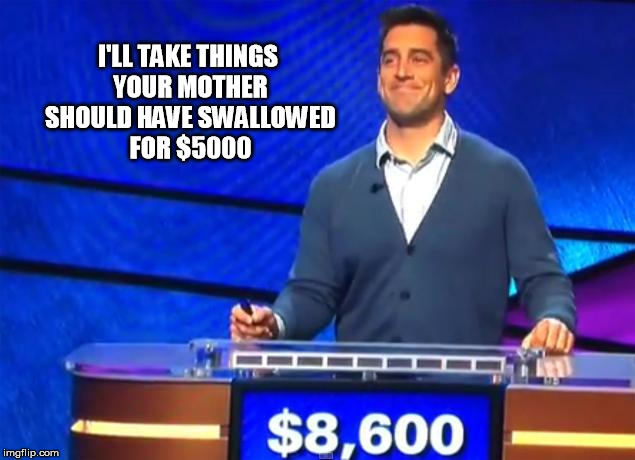 I'LL TAKE THINGS YOUR MOTHER SHOULD HAVE SWALLOWED FOR $5000 | image tagged in jeopardy | made w/ Imgflip meme maker