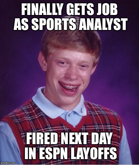 Bad Luck Brian | FINALLY GETS JOB AS SPORTS ANALYST; FIRED NEXT DAY IN ESPN LAYOFFS | image tagged in memes,bad luck brian | made w/ Imgflip meme maker