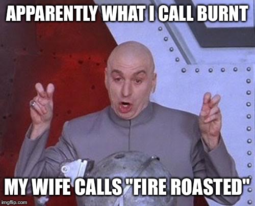 Dr Evil Laser | APPARENTLY WHAT I CALL BURNT; MY WIFE CALLS "FIRE ROASTED" | image tagged in memes,dr evil laser | made w/ Imgflip meme maker