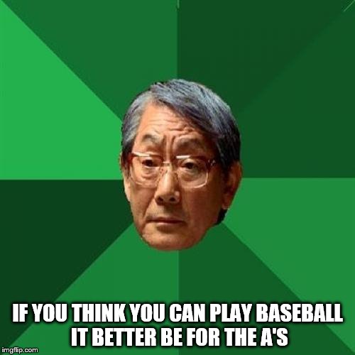 High Expectations Asian Father Meme | IF YOU THINK YOU CAN PLAY BASEBALL IT BETTER BE FOR THE A'S | image tagged in memes,high expectations asian father | made w/ Imgflip meme maker