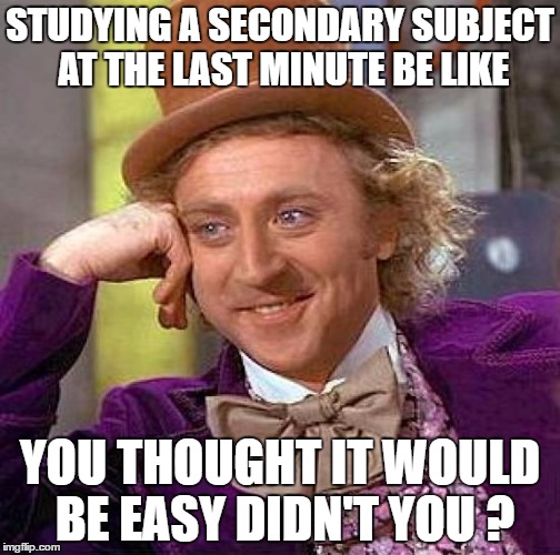 Creepy Condescending Wonka | STUDYING A SECONDARY SUBJECT AT THE LAST MINUTE BE LIKE; YOU THOUGHT IT WOULD BE EASY DIDN'T YOU ? | image tagged in memes,creepy condescending wonka | made w/ Imgflip meme maker