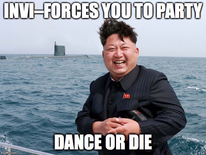 Kim Dance Party | INVI–FORCES YOU TO PARTY; DANCE OR DIE | image tagged in north korea,kim jong un,party,dance | made w/ Imgflip meme maker