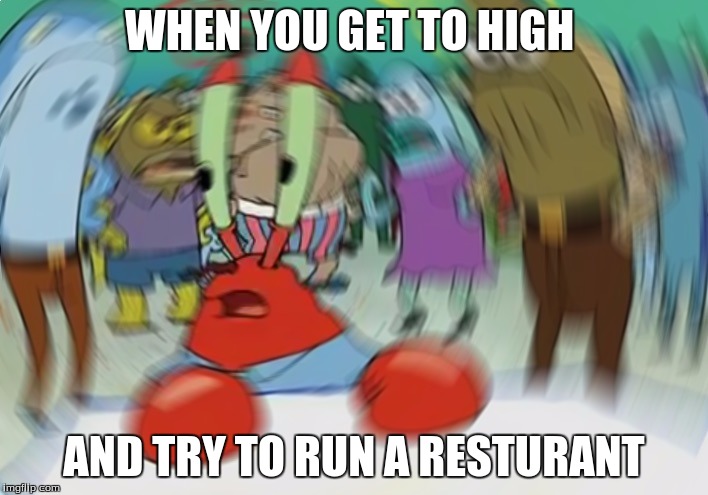 Mr Krabs Blur Meme | WHEN YOU GET TO HIGH; AND TRY TO RUN A RESTURANT | image tagged in memes,mr krabs blur meme | made w/ Imgflip meme maker