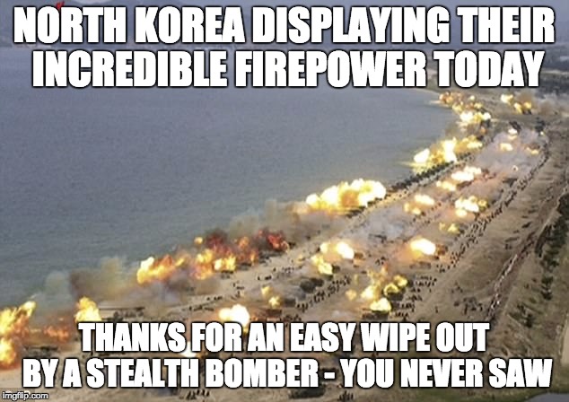CarpetBomb | NORTH KOREA DISPLAYING THEIR INCREDIBLE FIREPOWER TODAY; THANKS FOR AN EASY WIPE OUT BY A STEALTH BOMBER - YOU NEVER SAW | image tagged in carpetbomb | made w/ Imgflip meme maker