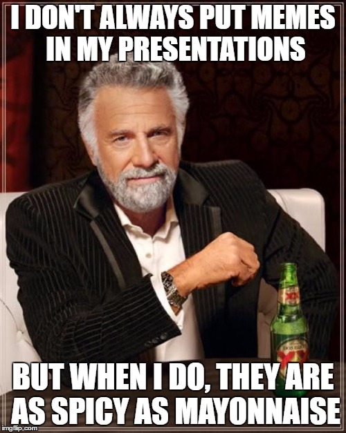 The Most Interesting Man In The World Meme | I DON'T ALWAYS PUT MEMES IN MY PRESENTATIONS; BUT WHEN I DO, THEY ARE AS SPICY AS MAYONNAISE | image tagged in memes,the most interesting man in the world | made w/ Imgflip meme maker