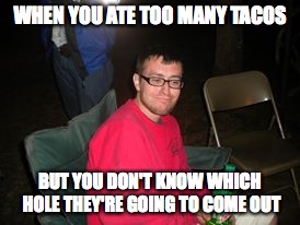 Skeptical Stan | WHEN YOU ATE TOO MANY TACOS; BUT YOU DON'T KNOW WHICH HOLE THEY'RE GOING TO COME OUT | image tagged in skeptical stan | made w/ Imgflip meme maker