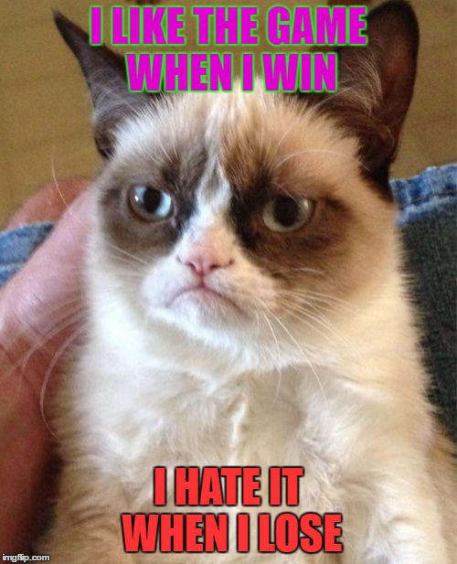 Grumpy Cat Meme | I LIKE THE GAME WHEN I WIN I HATE IT WHEN I LOSE | image tagged in memes,grumpy cat | made w/ Imgflip meme maker