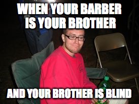 Skeptical Stan | WHEN YOUR BARBER IS YOUR BROTHER; AND YOUR BROTHER IS BLIND | image tagged in skeptical stan | made w/ Imgflip meme maker
