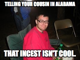 Skeptical Stan | TELLING YOUR COUSIN IN ALABAMA; THAT INCEST ISN'T COOL. | image tagged in skeptical stan | made w/ Imgflip meme maker