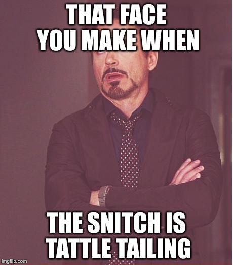 Face You Make Robert Downey Jr | THAT FACE YOU MAKE WHEN; THE SNITCH IS TATTLE TAILING | image tagged in memes,face you make robert downey jr | made w/ Imgflip meme maker