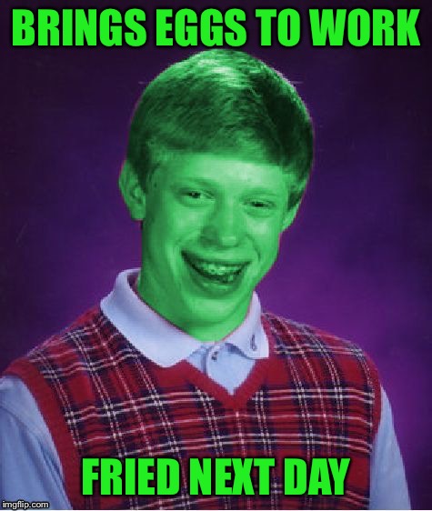 Bad Luck Brian (Radioactive) | BRINGS EGGS TO WORK FRIED NEXT DAY | image tagged in bad luck brian radioactive | made w/ Imgflip meme maker