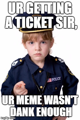 When u dont have a good meme | UR GETTING A TICKET SIR, UR MEME WASN'T DANK ENOUGH | image tagged in police officer | made w/ Imgflip meme maker