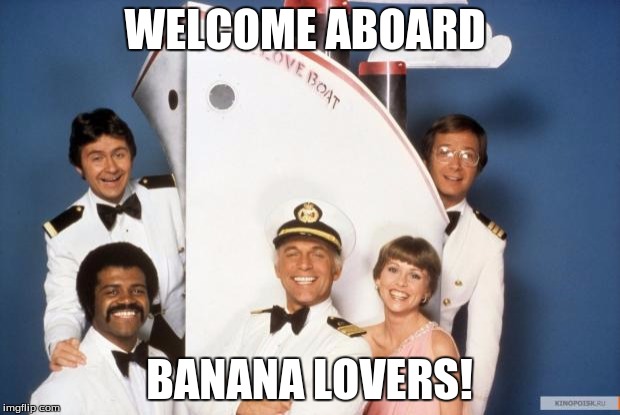 Love boat | WELCOME ABOARD; BANANA LOVERS! | image tagged in love boat | made w/ Imgflip meme maker