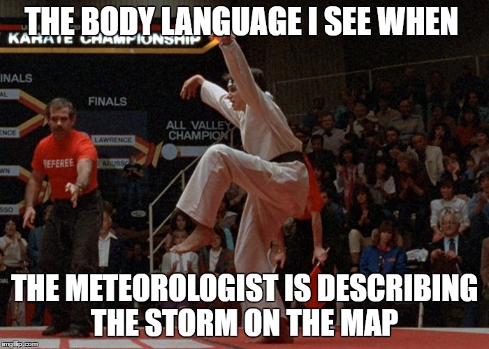 THE BODY LANGUAGE I SEE WHEN; THE METEOROLOGIST IS DESCRIBING THE STORM ON THE MAP | image tagged in weather | made w/ Imgflip meme maker