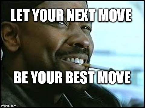 Denzel Washington | LET YOUR NEXT MOVE; BE YOUR BEST MOVE | image tagged in denzel washington | made w/ Imgflip meme maker