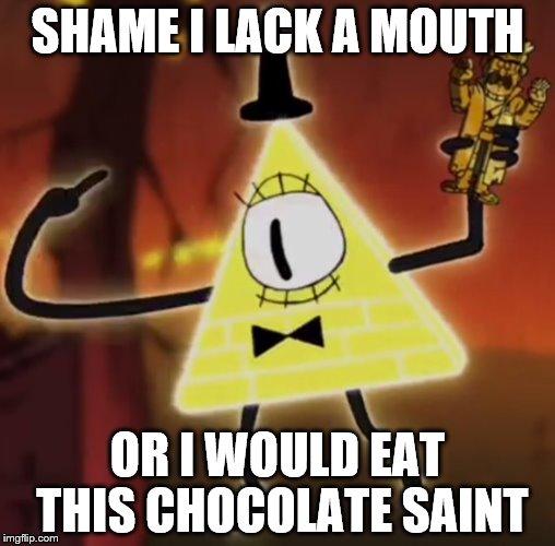 WTF Bill Cipher |  SHAME I LACK A MOUTH; OR I WOULD EAT THIS CHOCOLATE SAINT | image tagged in wtf bill cipher | made w/ Imgflip meme maker