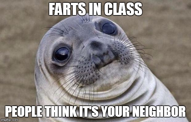 Awkward Moment Sealion | FARTS IN CLASS; PEOPLE THINK IT'S YOUR NEIGHBOR | image tagged in memes,awkward moment sealion | made w/ Imgflip meme maker