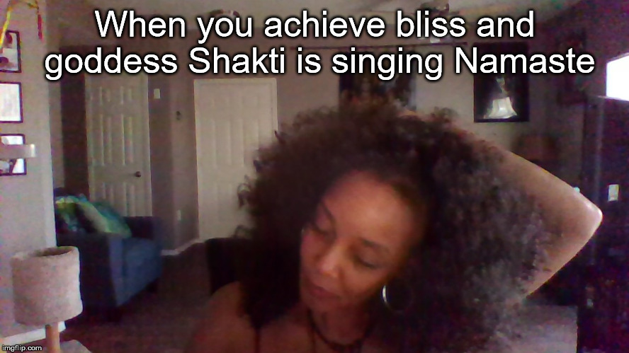 Namaste  | When you achieve bliss and goddess Shakti is singing Namaste | image tagged in bliss,namaste,author jacqueline rainey,indie author | made w/ Imgflip meme maker