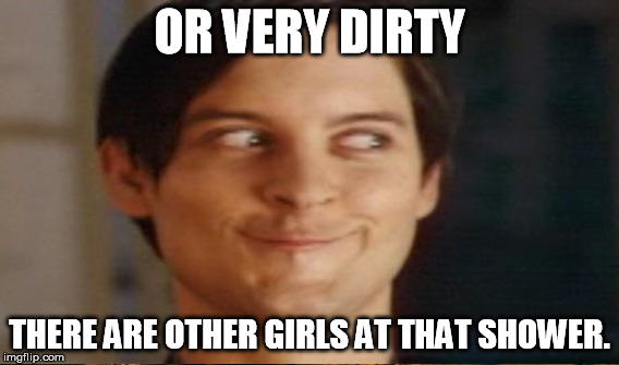 OR VERY DIRTY THERE ARE OTHER GIRLS AT THAT SHOWER. | made w/ Imgflip meme maker