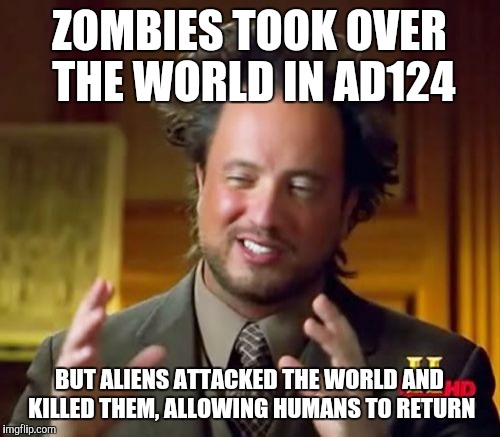 Zombie week | ZOMBIES TOOK OVER THE WORLD IN AD124; BUT ALIENS ATTACKED THE WORLD AND KILLED THEM, ALLOWING HUMANS TO RETURN | image tagged in memes,ancient aliens,zombie week | made w/ Imgflip meme maker