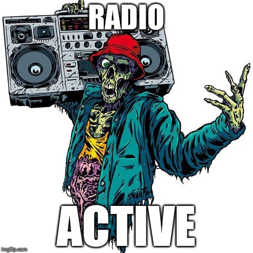 RADIO; ACTIVE | image tagged in radiation zombie week,zombie week,zombie apocalypse,memes | made w/ Imgflip meme maker