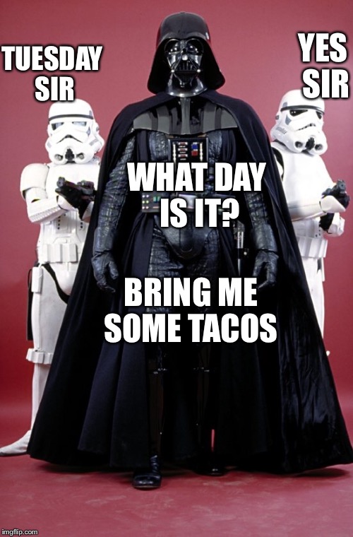 Even DarkVader likes tacos  | YES SIR; TUESDAY SIR; WHAT DAY IS IT? BRING ME SOME TACOS | image tagged in star wars,dark vader,taco tuesday | made w/ Imgflip meme maker
