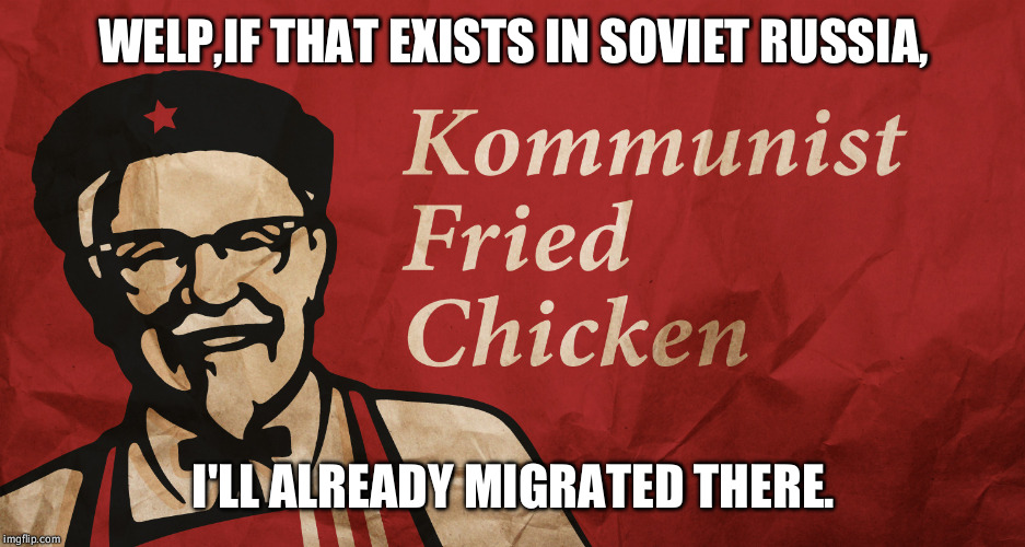 kfc | WELP,IF THAT EXISTS IN SOVIET RUSSIA, I'LL ALREADY MIGRATED THERE. | image tagged in kfc | made w/ Imgflip meme maker