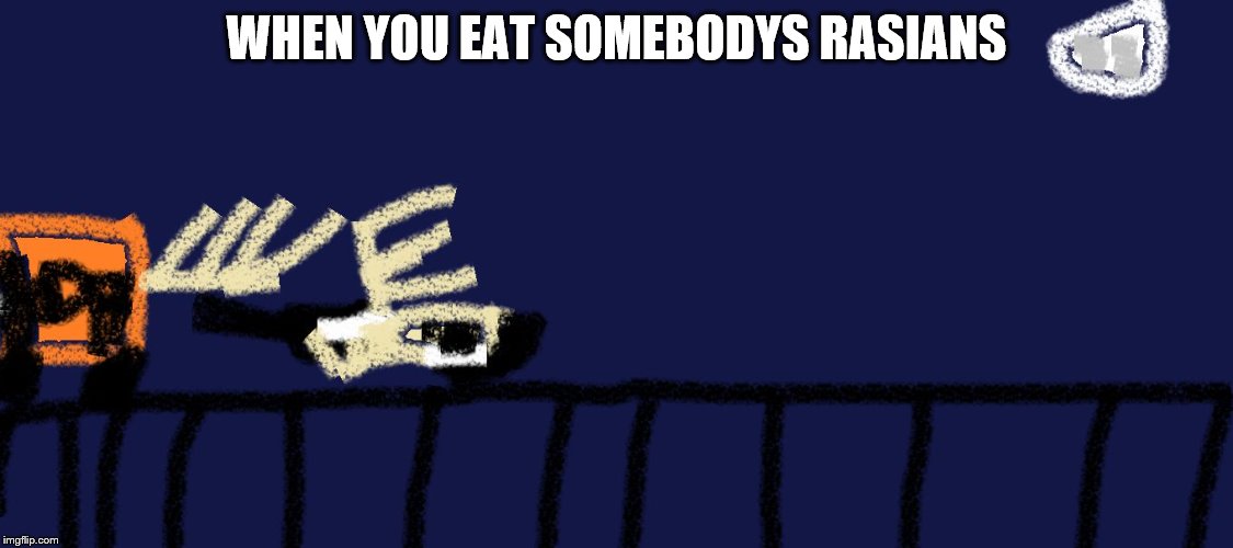Kicked Out of a Train | WHEN YOU EAT SOMEBODYS RASIANS | image tagged in train | made w/ Imgflip meme maker