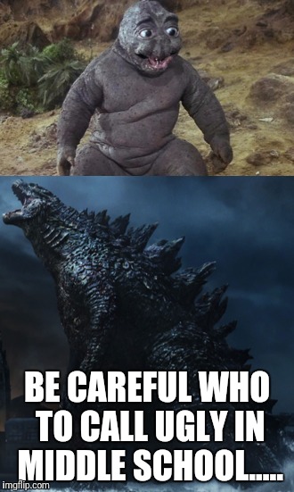 47 years later | BE CAREFUL WHO TO CALL UGLY IN MIDDLE SCHOOL..... | image tagged in godzilla | made w/ Imgflip meme maker