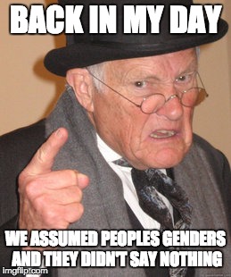Back In My Day Meme | BACK IN MY DAY; WE ASSUMED PEOPLES GENDERS AND THEY DIDN'T SAY NOTHING | image tagged in memes,back in my day | made w/ Imgflip meme maker
