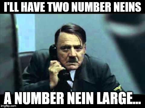 hitler telephone |  I'LL HAVE TWO NUMBER NEINS; A NUMBER NEIN LARGE... | image tagged in hitler telephone | made w/ Imgflip meme maker