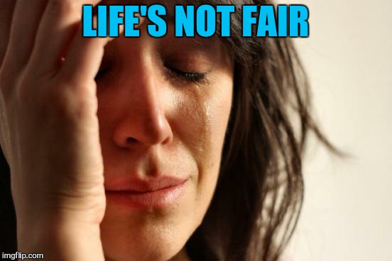 First World Problems Meme | LIFE'S NOT FAIR | image tagged in memes,first world problems | made w/ Imgflip meme maker