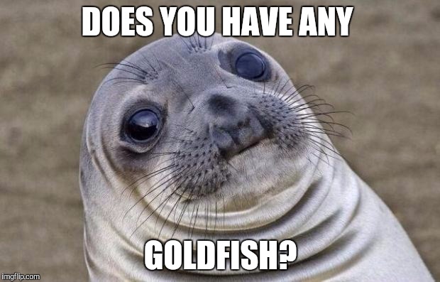 Awkward Moment Sealion | DOES YOU HAVE ANY; GOLDFISH? | image tagged in memes,awkward moment sealion | made w/ Imgflip meme maker