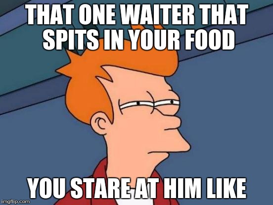 Futurama Fry | THAT ONE WAITER THAT SPITS IN YOUR FOOD; YOU STARE AT HIM LIKE | image tagged in memes,futurama fry | made w/ Imgflip meme maker