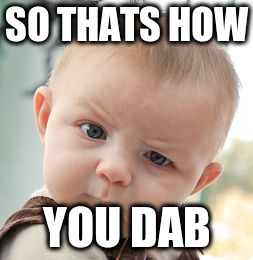 Skeptical Baby Meme | SO THATS HOW; YOU DAB | image tagged in memes,skeptical baby | made w/ Imgflip meme maker