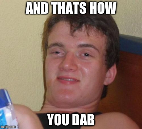 10 Guy Meme | AND THATS HOW; YOU DAB | image tagged in memes,10 guy | made w/ Imgflip meme maker